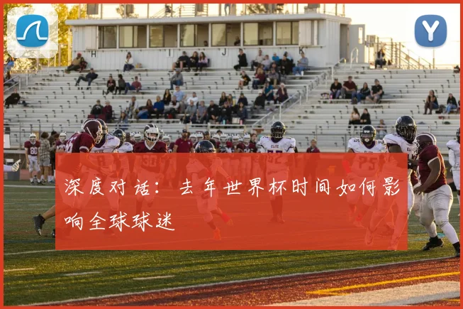 深度对话：去年世界杯时间如何影响全球球迷