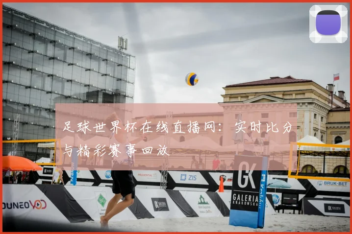 足球世界杯在线直播网：实时比分与精彩赛事回放