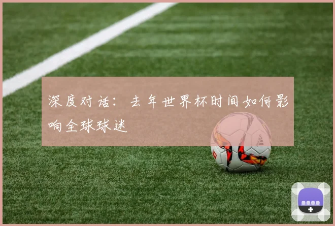 深度对话：去年世界杯时间如何影响全球球迷