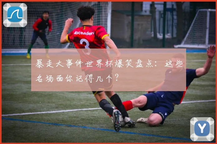 暴走大事件世界杯爆笑盘点：这些名场面你记得几个？