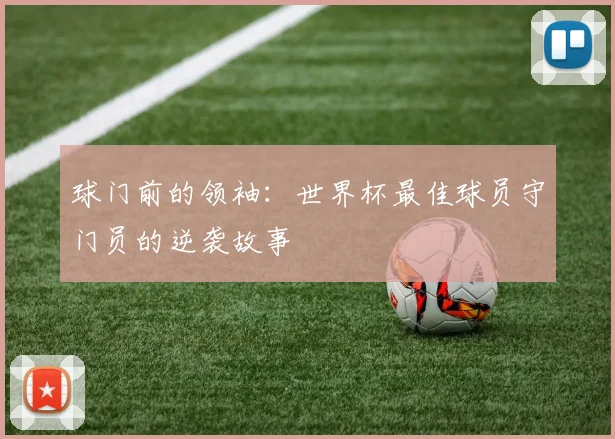 球门前的领袖：世界杯最佳球员守门员的逆袭故事