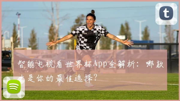 智能电视看世界杯App全解析：哪款才是你的最佳选择？
