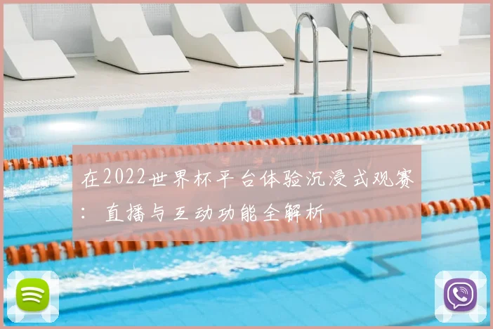 在2022世界杯平台体验沉浸式观赛：直播与互动功能全解析