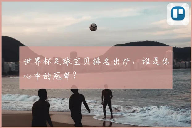 世界杯足球宝贝排名出炉，谁是你心中的冠军？