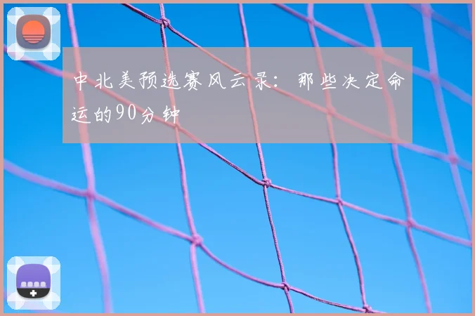 中北美预选赛风云录：那些决定命运的90分钟