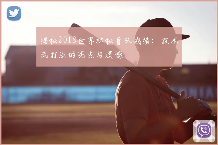 揭秘2018世界杯秘鲁队战绩：技术流打法的亮点与遗憾