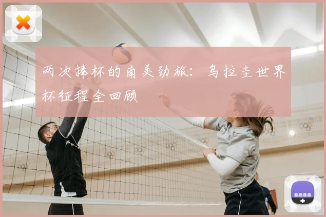 两次捧杯的南美劲旅：乌拉圭世界杯征程全回顾