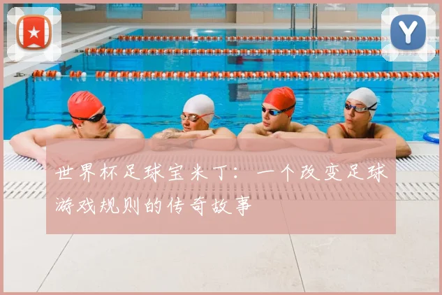 世界杯足球宝米丁：一个改变足球游戏规则的传奇故事